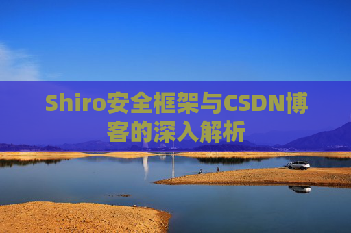 Shiro安全框架与CSDN博客的深入解析